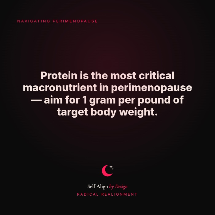 Protein is the most critical macronutrient in perimenopause. Aim for 1 gram per pound of target body weight.