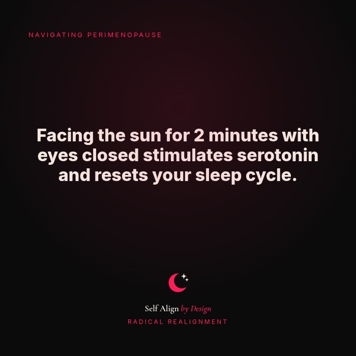 Facing the sun for 2 minutes with eyes closed stimulates serotonin and resets your sleep cycle.