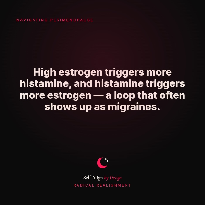 High estrogen triggers more histamine, and histamine triggers more estrogen. A loop that often shows up as migraines.