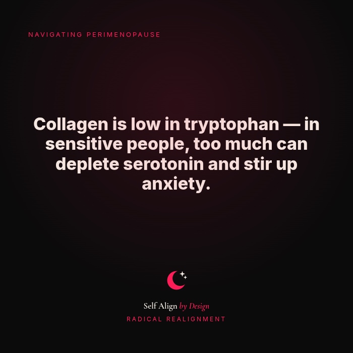 Collagen is low in tryptophan. In sensitive people, too much can deplete serotonin and stir up anxiety.