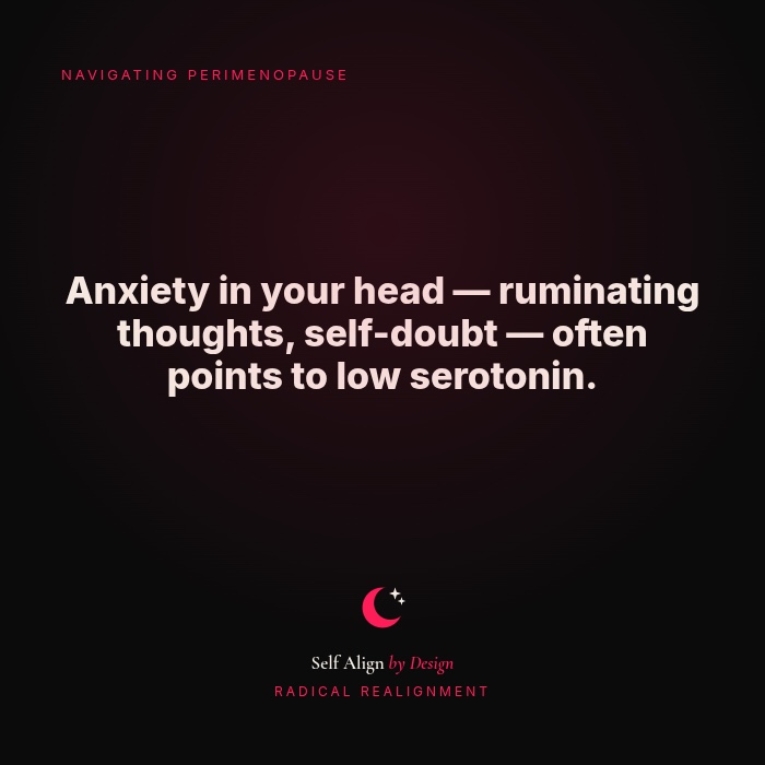 Anxiety in your head, ruminating thoughts and self-doubt, often points to low serotonin.