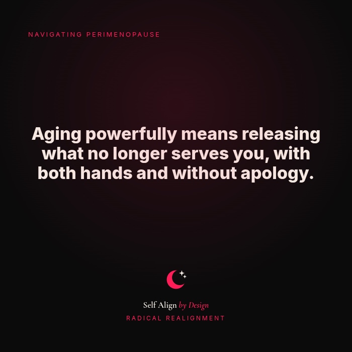 Aging powerfully means releasing what no longer serves you, with both hands and without apology.
